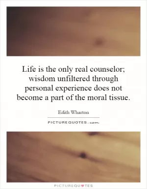 Life is the only real counselor; wisdom unfiltered through personal experience does not become a part of the moral tissue Picture Quote #1