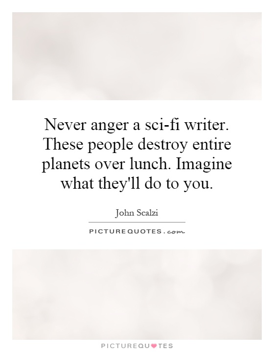 Never anger a sci-fi writer. These people destroy entire planets over lunch. Imagine what they'll do to you Picture Quote #1