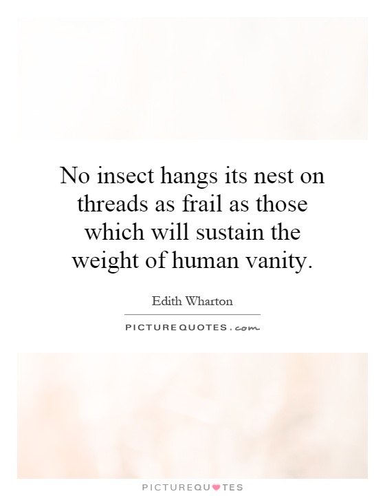 No insect hangs its nest on threads as frail as those which will sustain the weight of human vanity Picture Quote #1