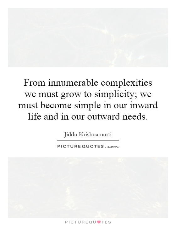 From innumerable complexities we must grow to simplicity; we must become simple in our inward life and in our outward needs Picture Quote #1