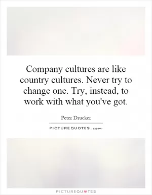 Company cultures are like country cultures. Never try to change one. Try, instead, to work with what you've got Picture Quote #1