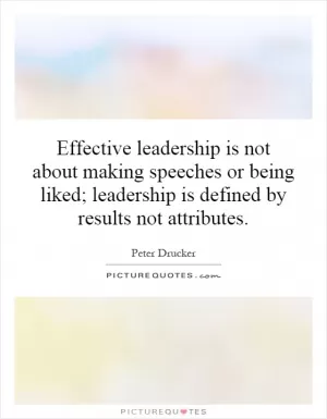 Effective leadership is not about making speeches or being liked; leadership is defined by results not attributes Picture Quote #1