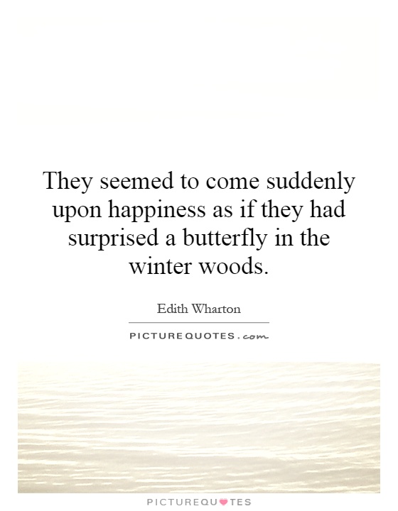 They seemed to come suddenly upon happiness as if they had surprised a butterfly in the winter woods Picture Quote #1