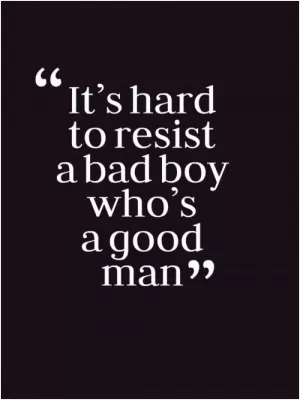 It's hard to resist a bad boy who's a good man Picture Quote #1