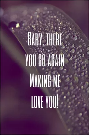 Baby, there you go again making me love you! Picture Quote #1