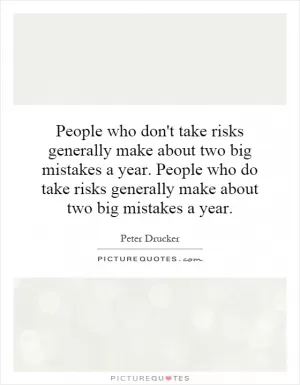 People who don't take risks generally make about two big mistakes a year. People who do take risks generally make about two big mistakes a year Picture Quote #1