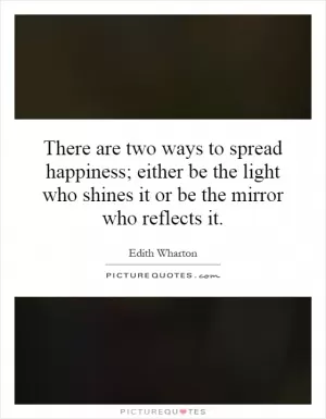 There are two ways to spread happiness; either be the light who shines it or be the mirror who reflects it Picture Quote #1
