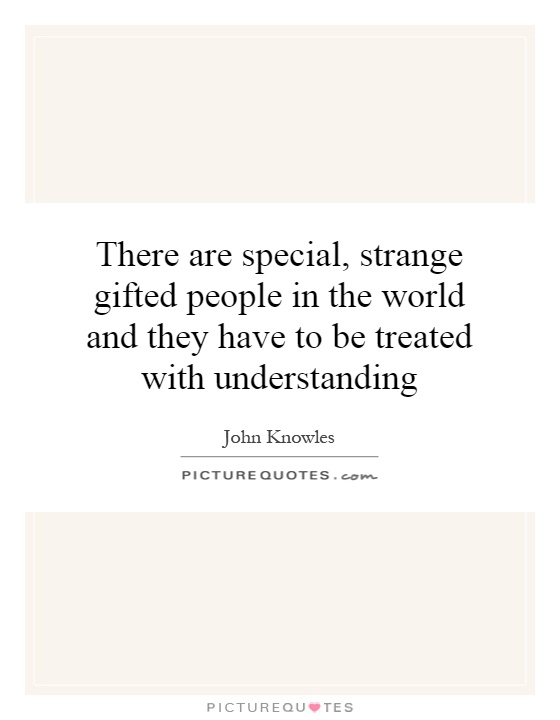 There are special, strange gifted people in the world and they have to be treated with understanding Picture Quote #1