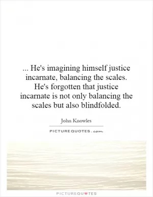... He's imagining himself justice incarnate, balancing the scales. He's forgotten that justice incarnate is not only balancing the scales but also blindfolded Picture Quote #1