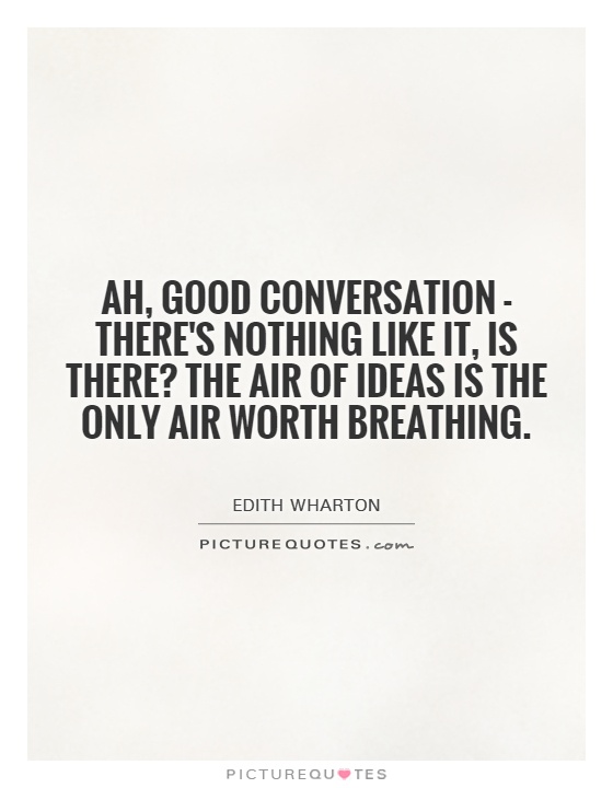 Ah, good conversation - there's nothing like it, is there? The air of ideas is the only air worth breathing Picture Quote #1
