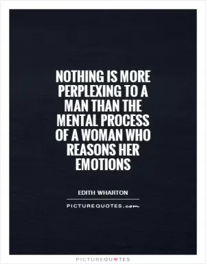 Nothing is more perplexing to a man than the mental process of a woman who reasons her emotions Picture Quote #1