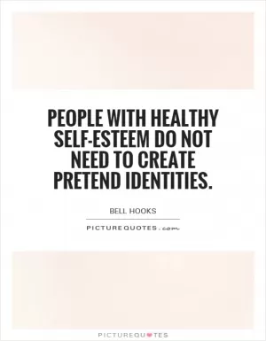 People with healthy self-esteem do not need to create pretend identities Picture Quote #1