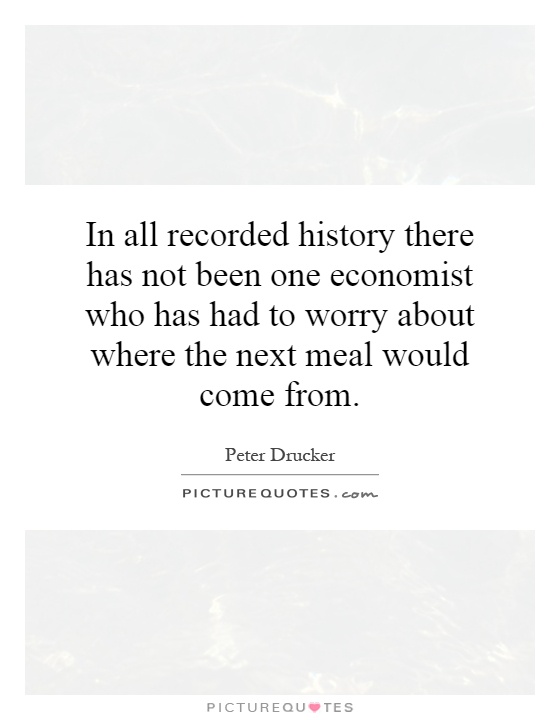 In all recorded history there has not been one economist who has had to worry about where the next meal would come from Picture Quote #1