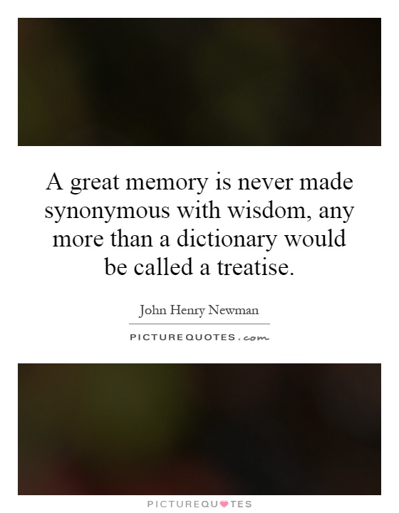 A great memory is never made synonymous with wisdom, any more than a dictionary would be called a treatise Picture Quote #1