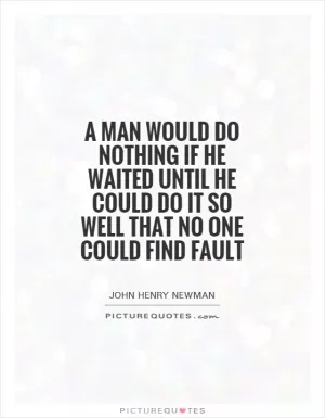 A man would do nothing if he waited until he could do it so well that no one could find fault Picture Quote #1