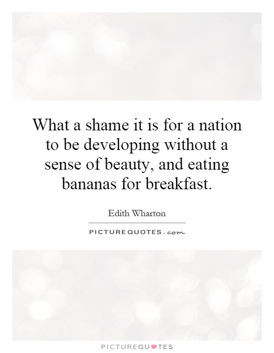 What a shame it is for a nation to be developing without a sense of beauty, and eating bananas for breakfast Picture Quote #1