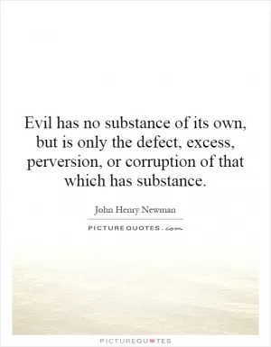 Evil has no substance of its own, but is only the defect, excess, perversion, or corruption of that which has substance Picture Quote #1