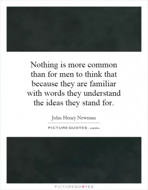 Nothing is more common than for men to think that because they are familiar with words they understand the ideas they stand for Picture Quote #1