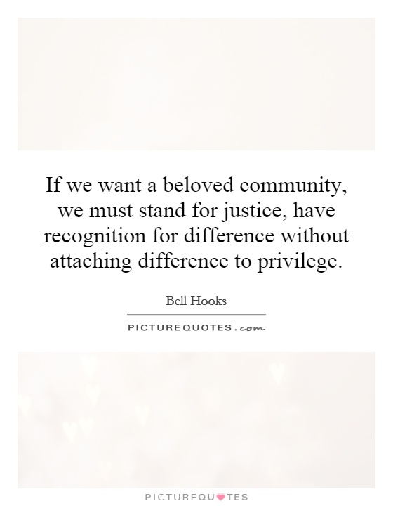 If we want a beloved community, we must stand for justice, have recognition for difference without attaching difference to privilege Picture Quote #1