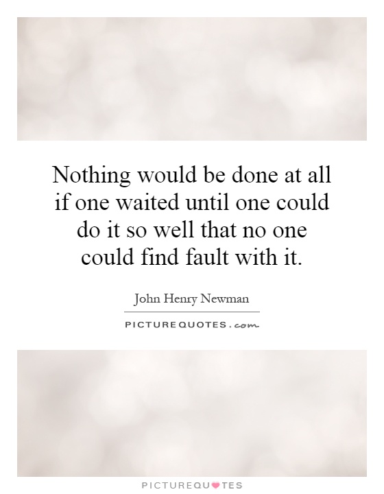 Nothing would be done at all if one waited until one could do it so well that no one could find fault with it Picture Quote #1
