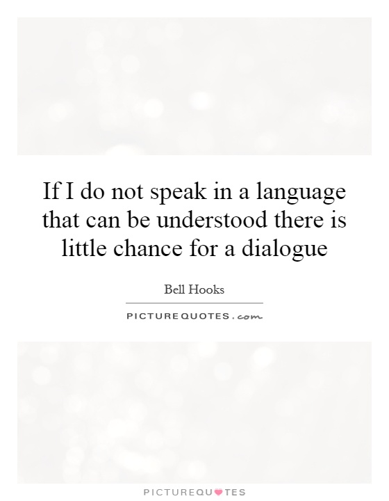 If I do not speak in a language that can be understood there is little chance for a dialogue Picture Quote #1