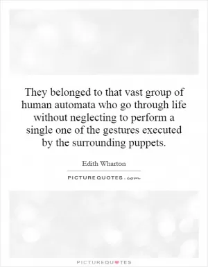 They belonged to that vast group of human automata who go through life without neglecting to perform a single one of the gestures executed by the surrounding puppets Picture Quote #1
