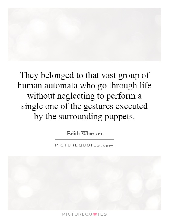 They belonged to that vast group of human automata who go through life without neglecting to perform a single one of the gestures executed by the surrounding puppets Picture Quote #1