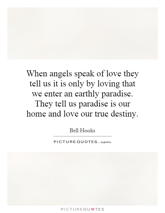 When angels speak of love they tell us it is only by loving that we enter an earthly paradise. They tell us paradise is our home and love our true destiny Picture Quote #1