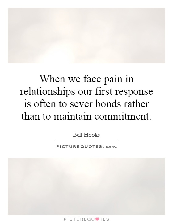 When we face pain in relationships our first response is often to sever bonds rather than to maintain commitment Picture Quote #1