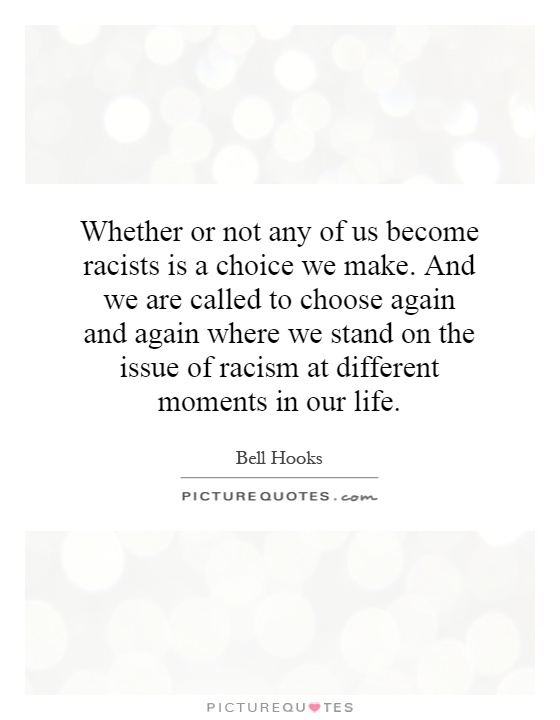 Whether or not any of us become racists is a choice we make. And we are called to choose again and again where we stand on the issue of racism at different moments in our life Picture Quote #1