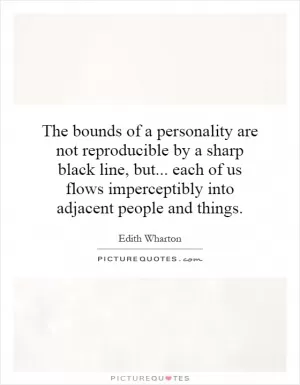 The bounds of a personality are not reproducible by a sharp black line, but... each of us flows imperceptibly into adjacent people and things Picture Quote #1
