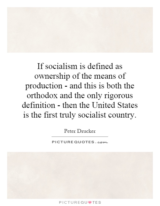 If socialism is defined as ownership of the means of production - and this is both the orthodox and the only rigorous definition - then the United States is the first truly socialist country Picture Quote #1