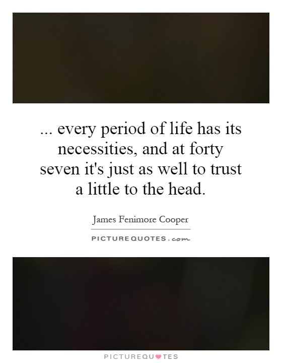 ... every period of life has its necessities, and at forty seven it's just as well to trust a little to the head Picture Quote #1