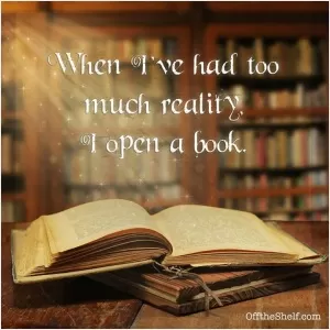 When I've had too much reality I open a book Picture Quote #1