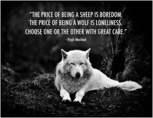 The price of being a sheep is boredom. The price of being a wolf is loneliness. Choose one or the other with great care Picture Quote #1
