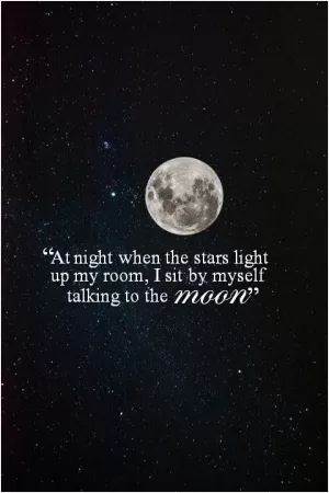 At night when the stars light up my room, I sit by myself talking to the moon Picture Quote #1