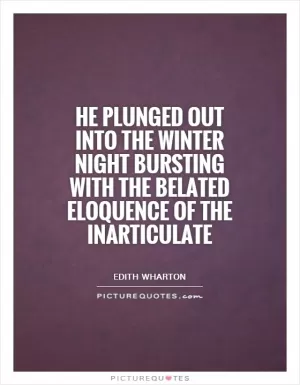 He plunged out into the winter night bursting with the belated eloquence of the inarticulate Picture Quote #1
