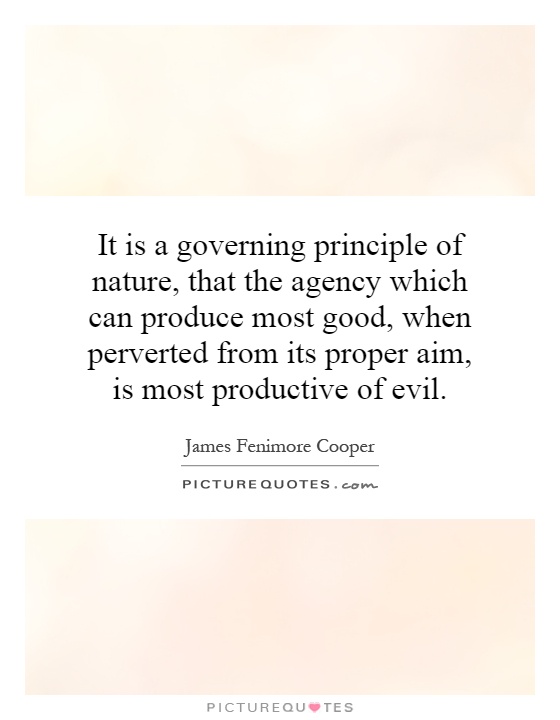 It is a governing principle of nature, that the agency which can produce most good, when perverted from its proper aim, is most productive of evil Picture Quote #1