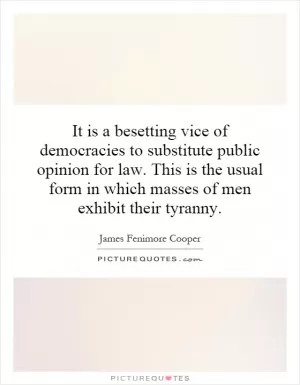 It is a besetting vice of democracies to substitute public opinion for law. This is the usual form in which masses of men exhibit their tyranny Picture Quote #1