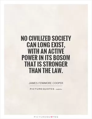 No civilized society can long exist, with an active power in its bosom that is stronger than the law Picture Quote #1
