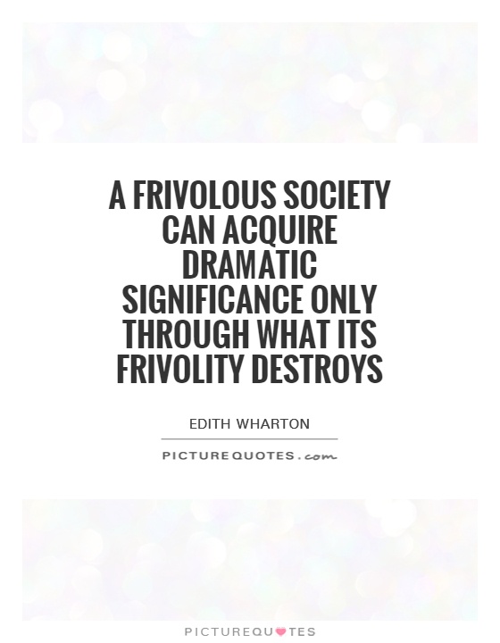 A frivolous society can acquire dramatic significance only through what its frivolity destroys Picture Quote #1