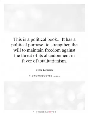 This is a political book... It has a political purpose: to strengthen the will to maintain freedom against the threat of its abandonment in favor of totalitarianism Picture Quote #1