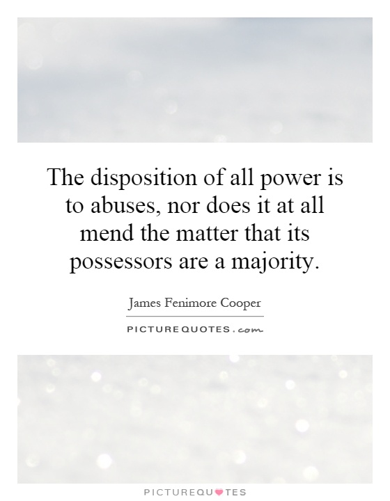 The disposition of all power is to abuses, nor does it at all mend the matter that its possessors are a majority Picture Quote #1