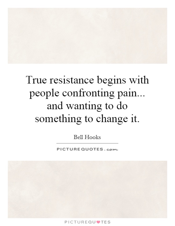 True resistance begins with people confronting pain... and wanting to do something to change it Picture Quote #1
