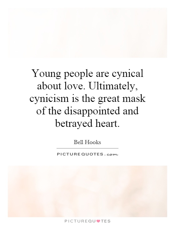 Young people are cynical about love. Ultimately, cynicism is the great mask of the disappointed and betrayed heart Picture Quote #1