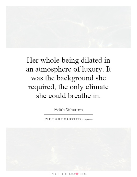 Her whole being dilated in an atmosphere of luxury. It was the background she required, the only climate she could breathe in Picture Quote #1