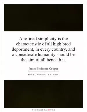 A refined simplicity is the characteristic of all high bred deportment, in every country, and a considerate humanity should be the aim of all beneath it Picture Quote #1