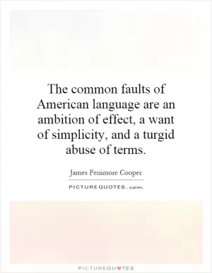 The common faults of American language are an ambition of effect, a want of simplicity, and a turgid abuse of terms Picture Quote #1