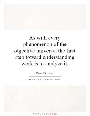 As with every phenomenon of the objective universe, the first step toward understanding work is to analyze it Picture Quote #1