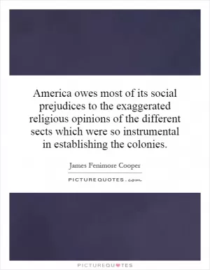 America owes most of its social prejudices to the exaggerated religious opinions of the different sects which were so instrumental in establishing the colonies Picture Quote #1